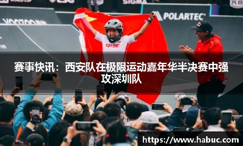 赛事快讯：西安队在极限运动嘉年华半决赛中强攻深圳队