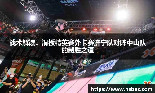 战术解读：滑板精英赛外卡赛济宁队对阵中山队的制胜之道