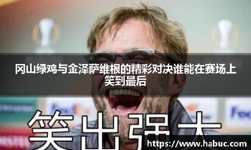 冈山绿鸡与金泽萨维根的精彩对决谁能在赛场上笑到最后