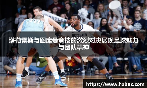 塔勒雷斯与图库曼竞技的激烈对决展现足球魅力与团队精神